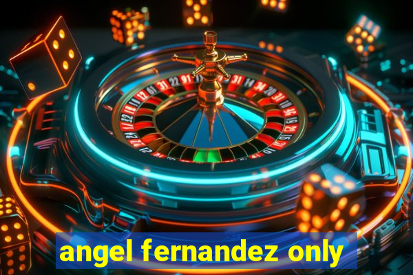 angel fernandez only